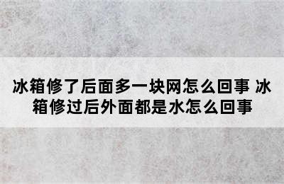 冰箱修了后面多一块网怎么回事 冰箱修过后外面都是水怎么回事